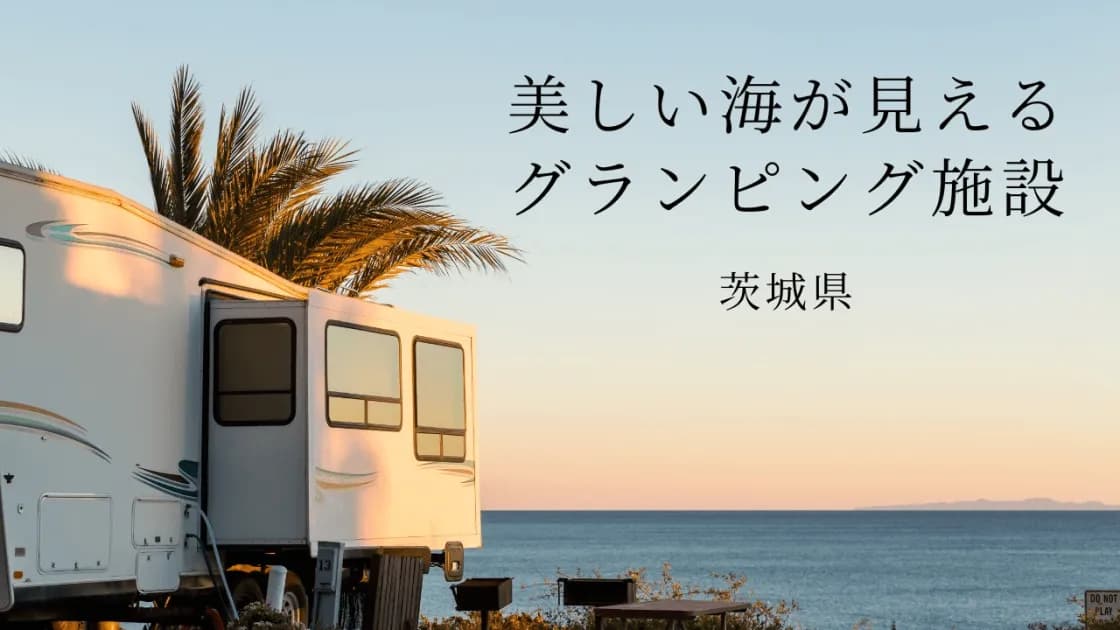 【茨城】海に近いグランピング場!美しい絶景の横に佇むおすすめスポット